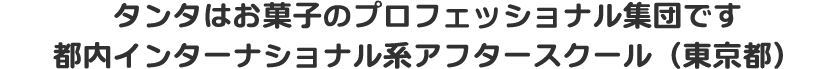 タンタはお菓子のプロフェッショナル集団です都内インターナショナル系アフタースクール(東京都)